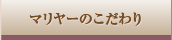 マリヤーのこだわり